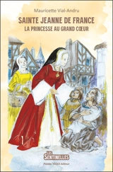 Sainte Jeanne de France : la princesse au grand coeur - Mauricette Vial-Andru