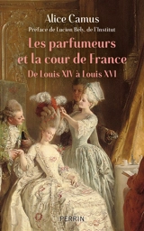 Les parfumeurs et la cour de France : de Louis XIV à Louis XVI - Alice Camus