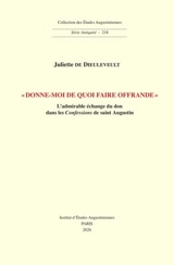 Donne-moi de quoi faire offrande : l'admirable échange du don dans les Confessions de saint Augustin - Juliette de Dieuleveult