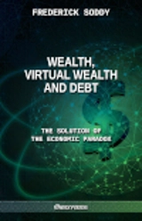 Wealth, Virtual Wealth and Debt : The Solution of the Economic Paradox - Frederick Soddy