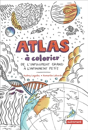 Atlas à colorier : de l'infiniment grand à l'infiniment petit - Xemartin Laborde