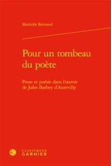 Pour un tombeau du poète : prose et poésie dans l'oeuvre de Jules Barbey d'Aurevilly - Mathilde Bertrand