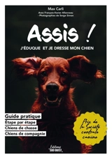 Assis ! : j'éduque et je dresse mon chien : guide pratique, étape par étape sur l'élevage, chiens de chasse, chiens de compagnie - Max Carli