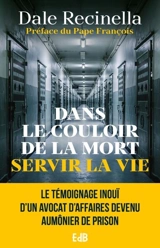 Dans le couloir de la mort servir la vie : le témoignage inouï d'un avocat d'affaires devenu aumônier de prison - Dale Recinella