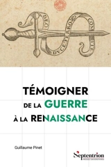 Témoigner de la guerre à la Renaissance : pratiques sociales, culturelles et politiques des mémorialistes militaires français (v.1495-v.1625) - Guillaume Pinet