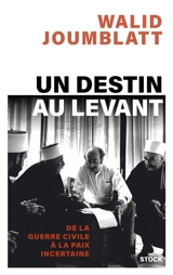 Un destin au Levant : de la guerre civile à la paix incertaine : mémoires - Walid Joumblatt