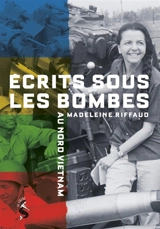 Ecrits sous les bombes : au Nord Vietnam - Madeleine Riffaud