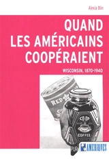 Quand les Américains coopéraient : Wisconsin, 1870-1940 - Alexia Blin