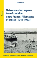 Naissance d'un espace transfrontalier entre France, Allemagne et Suisse (1944-1963) - Jules Féron