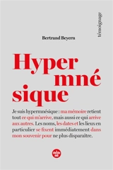 Hypermnésique : je suis hypermnésique : ma mémoire retient tout ce qui m'arrive, mais aussi ce qui arrive aux autres, les noms, les dates et les lieux se fixent immédiatement dans mon souvenir pour ne plus disparaître - Bertrand Beyern