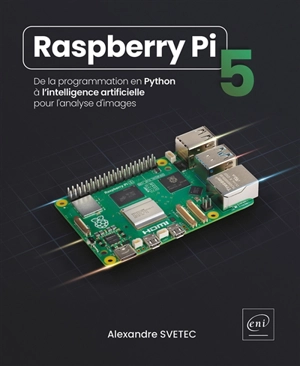 Raspberry Pi 5 : de la programmation en Python à l'intelligence artificielle pour l'analyse d'images - Alexandre Svetec