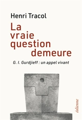 La vraie question demeure : G.I. Gurdjieff, un appel vivant - Henri Tracol