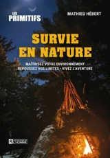 Survie en nature : Maîtrisez votre environnement : Repoussez vos limites - Vivez l'aventure - Mathieu Hébert