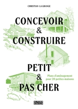 Concevoir & construire, petit & pas cher : plans d'aménagements pour 20 petites maisons - Christian La Grange