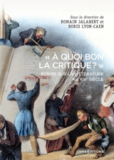 "A quoi bon la critique ?" : écrire sur la littérature au XIXe siècle