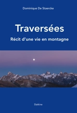 Traversées : récit d'une vie en montagne - Dominique De Staercke