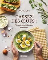 Cassez des oeufs ! : 70 recettes qui dépassent l'omelette - Julie Aubé