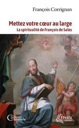 Mettez votre coeur au large : la spiritualité de François de Sales - François Corrignan