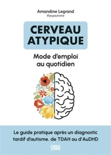 Cerveau atypique : mode d'emploi au quotidien : le guide pratique après un diagnostic tardif d'autisme, de TDAH ou d'AuDHD - Amandine Legrand