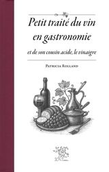 Petit traité du vin en gastronomie et de son cousin acide, le vinaigre - Patricia Rolland