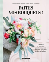 Faites vos bouquets ! : conseils et recettes pas à pas pour réaliser vos plus belles créations - Ludivine Simon