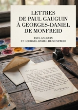 Lettres de Paul Gauguin à Georges-Daniel de Monfreid : La correspondance intégrale entre le peintre post-impressionniste et le peintre, sculpteur, graveur, céramiste et maître-verrier Georges-Daniel de Monfreid - Guauguin, Paul