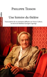 Une histoire du théâtre : transcription des six émissions diffusées sur France Culture, au micro de Matthieu Garrigou-Lagrange - Matthieu Garrigou-Lagrange