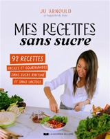 Mes recettes sans sucre : 50 recettes savoureuses sans sucre raffiné, sans gluten, sans lactose - Ju Arnould