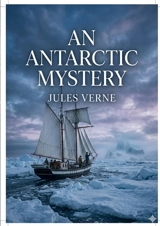 An Antarctic Mystery : by Jules Verne - Jules Verne