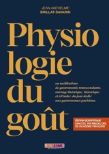 Physiologie du goût ou Méditations de gastronomie transcendante, ouvrage théorique, historique et à l'ordre du jour dédié aux gastronomes parisiens - Jean Anthelme Brillat-Savarin