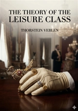 The Theory of the Leisure Class : by Thorstein Veblen - Thorstein Veblen