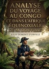 Analyse du Voyage au Congo et dans l'Afrique équinoxiale de M. Douville : Une analyse critique du récit de voyage de M. Douville au Congo et en Afrique équatoriale par Jules Dumont d'Urville - Jules Dumont d'Urville