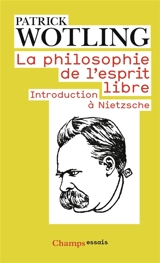 La philosophie de l'esprit libre : introduction à Nietzsche - Patrick Wotling