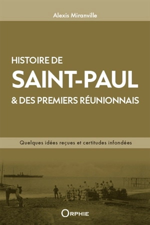 L'histoire de Saint-Paul & des premiers Réunionnais : quelques idées reçues et certitudes infondées - Alexis Miranville
