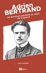 Adrien Bertrand : un Goncourt pacifiste au coeur de la guerre - Yves Guérin