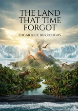 The Land That Time Forgot : by Edgar Rice Burroughs - Edgar Rice Burroughs