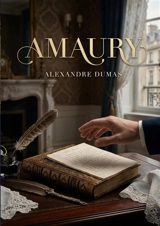 Amaury : La passion et les tourments d'un jeune homme de la haute société parisienne sous le règne de Louis Philippe - Dumas, Alexandre