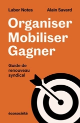 Organiser, mobiliser, gagner : Guide de renouveau syndical - Savard, Alain