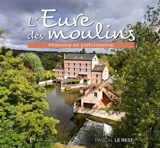 L'Eure des moulins : Histoire et patrimoine - Pascal Le Rest