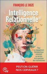 Intelligence relationnelle : pour un engagement thérapeutique conscient au service de la guérison des traumatismes - François Le Doze