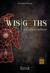 Wisigoths : les initiés barbares. Vol. 1 - Alexandre Rougé
