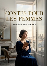 Contes pour les femmes : Des récits galants et moralisateurs explorant les passions féminines et les moeurs parisiennes du XIXe siècle. - Arsène Houssaye