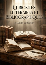 Curiosités littéraires et bibliographiques : Une exploration des curiosités littéraires et bibliographiques par Charles Monselet, offrant un aperçu érudit du monde des livres et des écrivains. - Charles Monselet