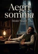 Aegri somnia : Des pensées et des caractères mélancoliques d'un lettré français du XIXe siècle, Désiré Nisard - Désiré Nisard