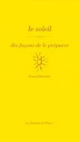 Le soleil : dix façons de le préparer - Arnaud Bachelin