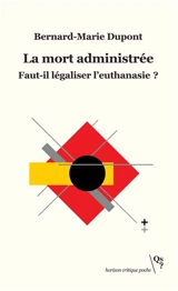 La mort administrée : faut-il légaliser l'euthanasie ? - Bernard-Marie Dupont