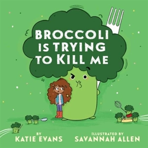Broccoli Is Trying to Kill Me - Katie Evans