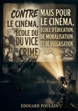 Contre le cinéma, école du vice et du crime mais Pour le cinéma, école d'éducation, de moralisation et de vulgarisation : Une analyse du cinéma au début du 20e siècle entre critique de son impact et son potentiel éducatif - Edouard Poulain
