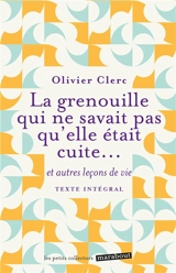 La grenouille qui ne savait pas qu'elle était cuite... : et autres leçons de vie : texte intégral - Olivier Clerc