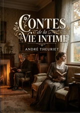 Contes de la vie intime : Des récits intimistes d'André Theuriet, explorant les nuances de la vie quotidienne et les émotions cachées au coeur de la société française du XIXe siècle - Theuriet, André